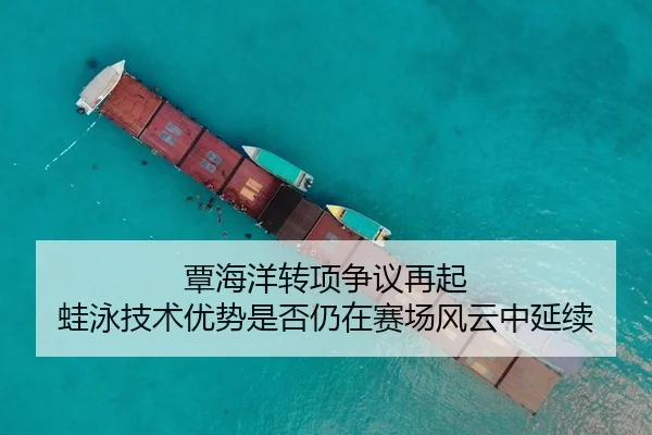覃海洋转项争议再起 蛙泳技术优势是否仍在赛场风云中延续