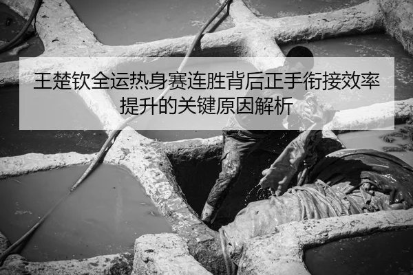 王楚钦全运热身赛连胜背后正手衔接效率提升的关键原因解析