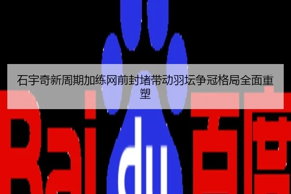 石宇奇新周期加练网前封堵带动羽坛争冠格局全面重塑