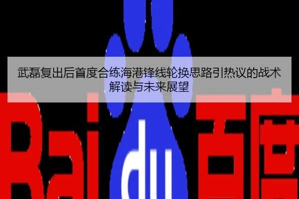 武磊复出后首度合练海港锋线轮换思路引热议的战术解读与未来展望